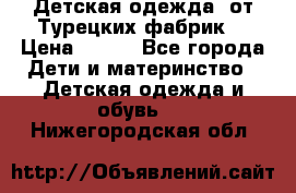 Детская одежда, от Турецких фабрик  › Цена ­ 400 - Все города Дети и материнство » Детская одежда и обувь   . Нижегородская обл.